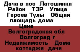 Дача в пос. Латошинка › Район ­ ТЗР › Улица ­ Героев Тулы › Общая площадь дома ­ 50 › Цена ­ 580 000 - Волгоградская обл., Волгоград г. Недвижимость » Дома, коттеджи, дачи продажа   . Волгоградская обл.,Волгоград г.